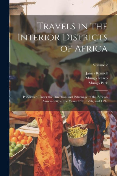 Travels In The Interior Districts Of Africa: Performed Under The Direction And Patronage Of The African Association, In The Years 1795, 1796, And 1797; Volume 2 - 9781021654939