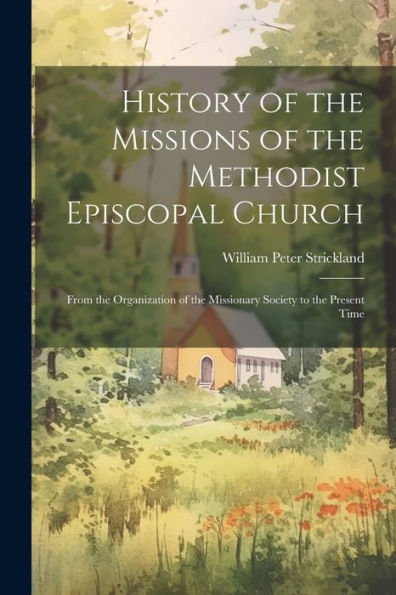 History Of The Missions Of The Methodist Episcopal Church: From The Organization Of The Missionary Society To The Present Time - 9781021655417