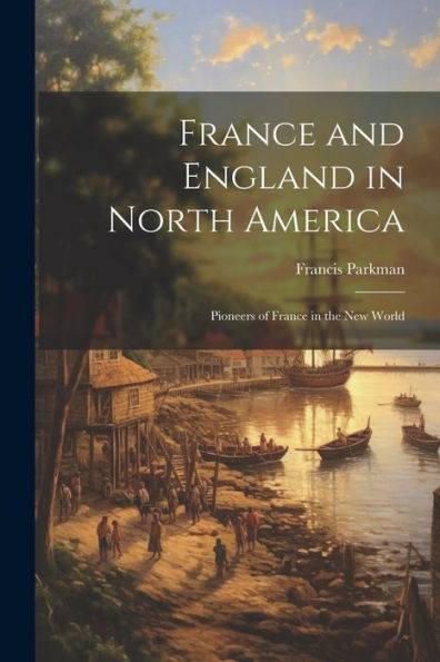 France And England In North America: Pioneers Of France In The New World - 9781021655509