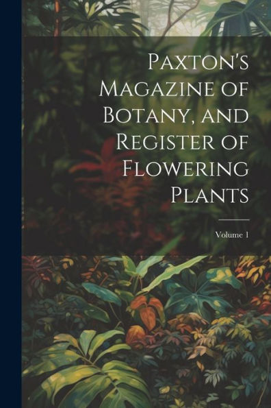 Paxton's Magazine Of Botany, And Register Of Flowering Plants; Volume 1 - 9781021655622