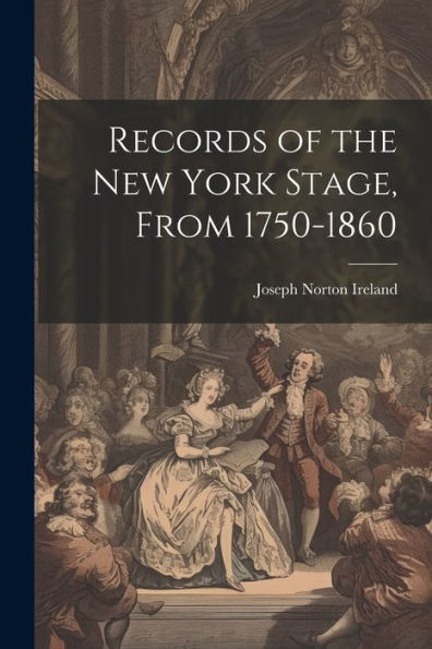 Records Of The New York Stage, From 1750-1860 - 9781021655677