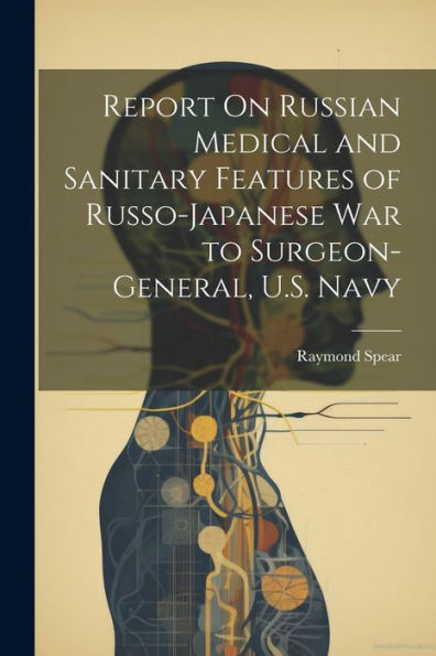 Report On Russian Medical And Sanitary Features Of Russo-Japanese War To Surgeon-General, U.S. Navy - 9781021656193
