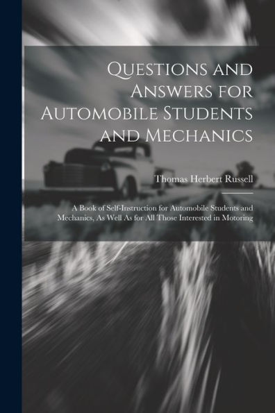 Questions And Answers For Automobile Students And Mechanics: A Book Of Self-Instruction For Automobile Students And Mechanics, As Well As For All Those Interested In Motoring - 9781021657022
