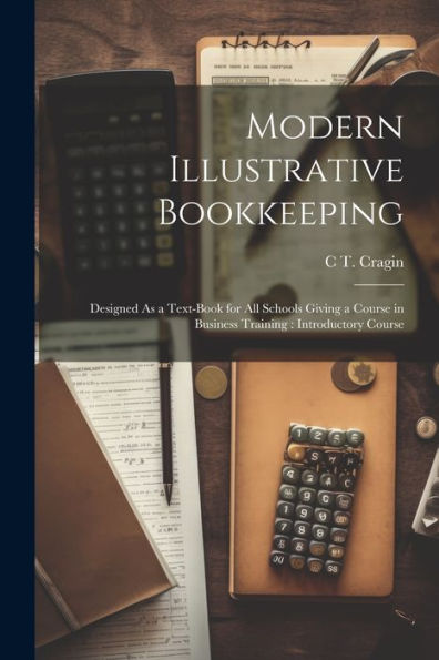 Modern Illustrative Bookkeeping: Designed As A Text-Book For All Schools Giving A Course In Business Training: Introductory Course - 9781021657343