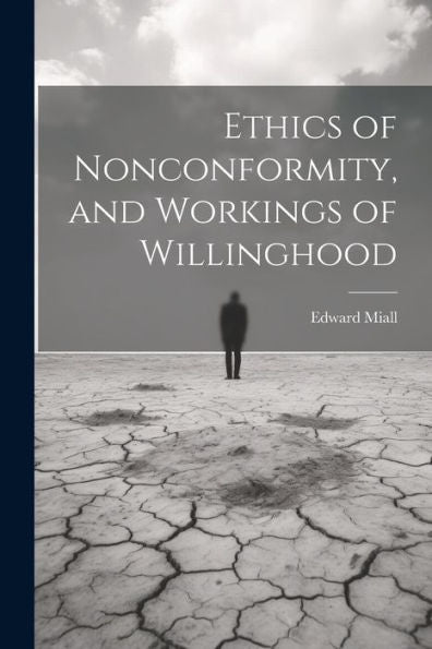 Ethics Of Nonconformity, And Workings Of Willinghood - 9781021657640