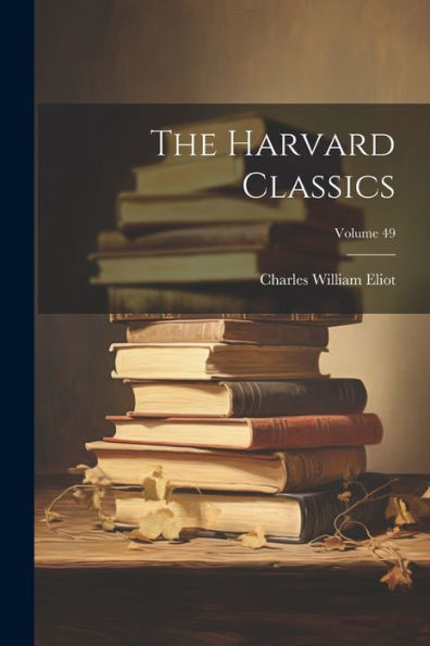 The Harvard Classics; Volume 49 - 9781021658050