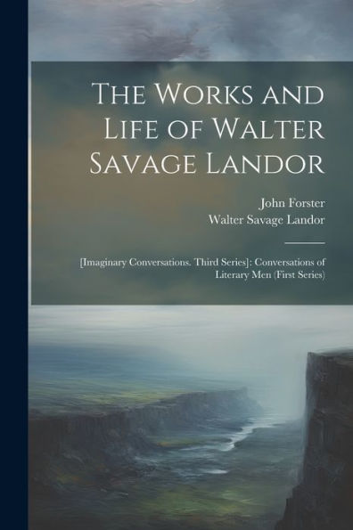 The Works And Life Of Walter Savage Landor: [Imaginary Conversations. Third Series]: Conversations Of Literary Men (First Series) - 9781021658340