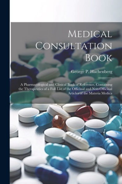Medical Consultation Book: A Pharmacological And Clinical Book Of Reference, Containing The Therapeutics Of A Full List Of The Officinal And Non-Officinal Articles Of The Materia Medica - 9781021658722