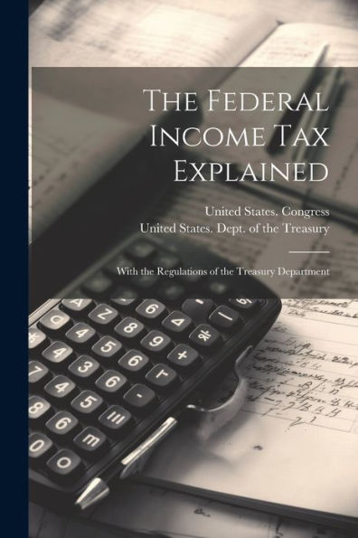 The Federal Income Tax Explained: With The Regulations Of The Treasury Department - 9781021658845