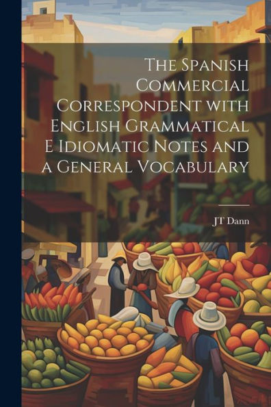 The Spanish Commercial Correspondent With English Grammatical E Idiomatic Notes And A General Vocabulary (Spanish Edition) - 9781021659606