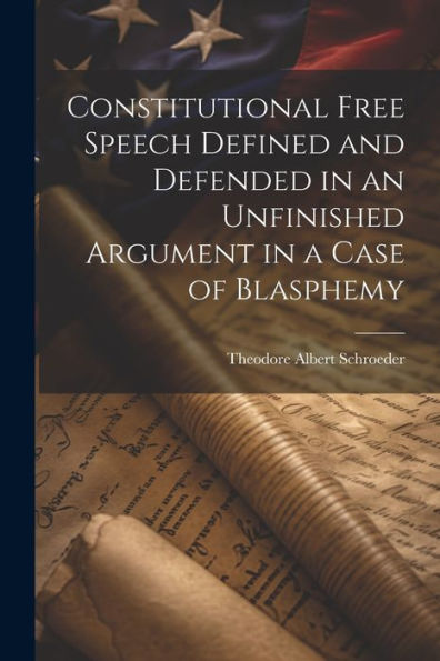 Constitutional Free Speech Defined And Defended In An Unfinished Argument In A Case Of Blasphemy - 9781021660794