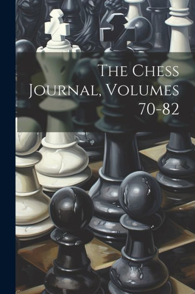 The Chess Journal, Volumes 70-82 - 9781021661036