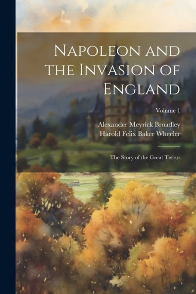 Napoleon And The Invasion Of England: The Story Of The Great Terror; Volume 1 - 9781021661449