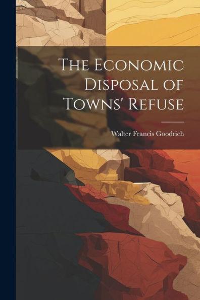 The Economic Disposal Of Towns' Refuse - 9781021661869