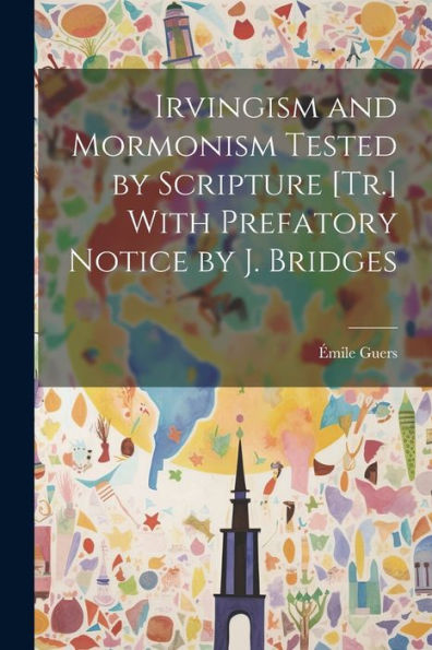 Irvingism And Mormonism Tested By Scripture [Tr.] With Prefatory Notice By J. Bridges - 9781021661975