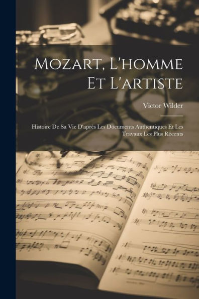 Mozart, L'Homme Et L'Artiste: Histoire De Sa Vie D'Après Les Documents Authentiques Et Les Travaux Les Plus Récents (French Edition) - 9781021662460