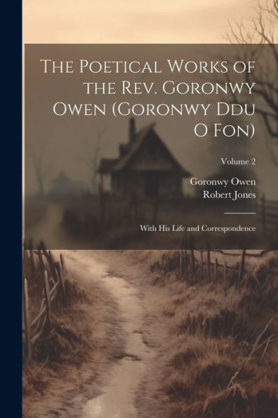 The Poetical Works Of The Rev. Goronwy Owen (Goronwy Ddu O Fon): With His Life And Correspondence; Volume 2 - 9781021662477