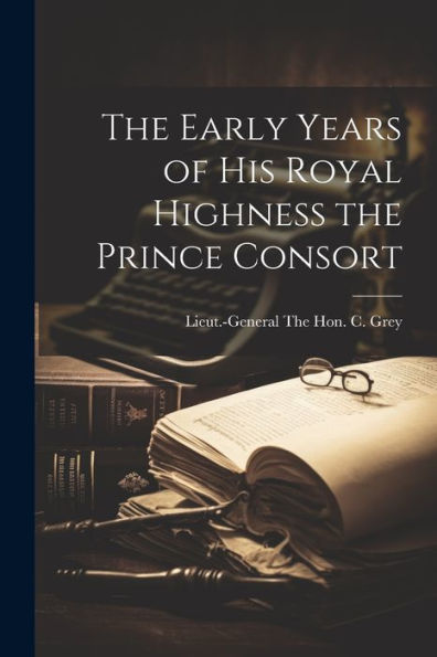 The Early Years Of His Royal Highness The Prince Consort - 9781021663931