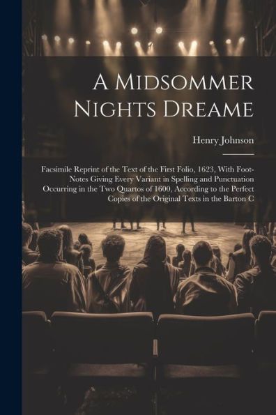 A Midsommer Nights Dreame: Facsimile Reprint Of The Text Of The First Folio, 1623, With Foot-Notes Giving Every Variant In Spelling And Punctuation ... Copies Of The Original Texts In The Barton C - 9781021664273