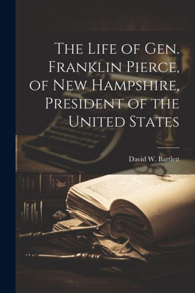 The Life Of Gen. Franklin Pierce, Of New Hampshire, President Of The United States - 9781021664747