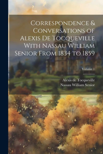 Correspondence & Conversations Of Alexis De Tocqueville With Nassau William Senior From 1834 To 1859; Volume 1 - 9781021665409