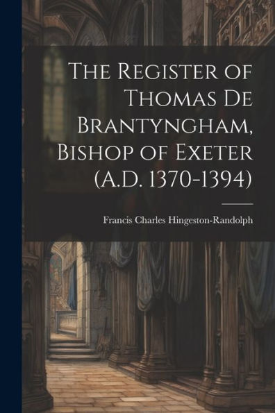 The Register Of Thomas De Brantyngham, Bishop Of Exeter (A.D. 1370-1394) - 9781021665614