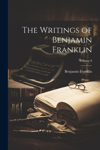 The Writings Of Benjamin Franklin; Volume 8 - 9781021665829