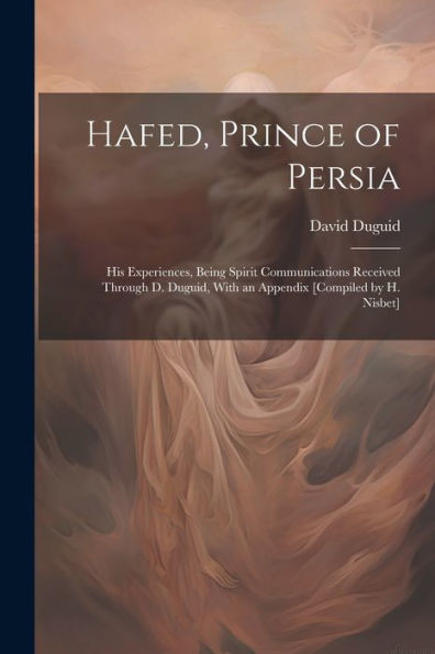 Hafed, Prince Of Persia: His Experiences, Being Spirit Communications Received Through D. Duguid, With An Appendix [Compiled By H. Nisbet] - 9781021665959