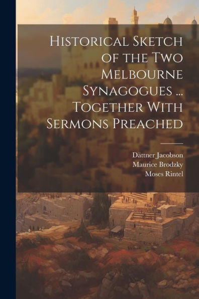 Historical Sketch Of The Two Melbourne Synagogues ... Together With Sermons Preached - 9781021666314
