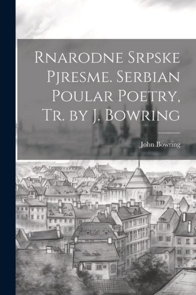 Rnarodne Srpske Pjresme. Serbian Poular Poetry, Tr. By J. Bowring - 9781021667359