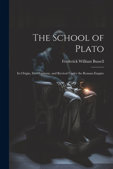 The School Of Plato: Its Origin, Development, And Revival Under The Roman Empire - 9781021667755