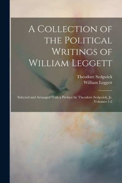 A Collection Of The Political Writings Of William Leggett: Selected And Arranged With A Preface By Theodore Sedgwick, Jr, Volumes 1-2 - 9781021668295