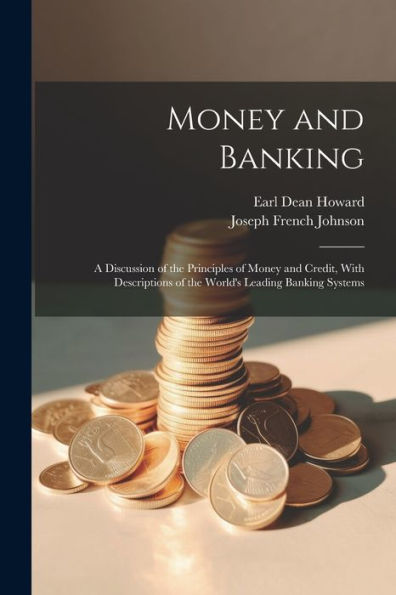 Money And Banking: A Discussion Of The Principles Of Money And Credit, With Descriptions Of The World's Leading Banking Systems - 9781021670199