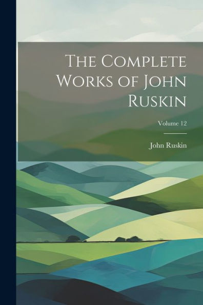 The Complete Works Of John Ruskin; Volume 12 - 9781021670472