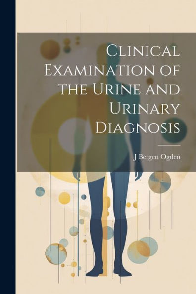 Clinical Examination Of The Urine And Urinary Diagnosis - 9781021670779