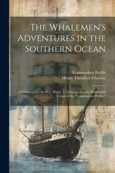 The Whalemen's Adventures In The Southern Ocean: As Gathered By The Rev. Henry T. Cheever, On The Homeward Cruise Of The "Commodore Preble." - 9781021672261