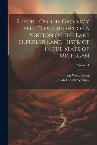 Report On The Geology And Topography Of A Portion Of The Lake Superior Land District In The State Of Michigan; Volume 1 - 9781021672650