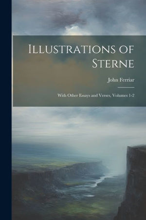 Illustrations Of Sterne: With Other Essays And Verses, Volumes 1-2 - 9781021672766