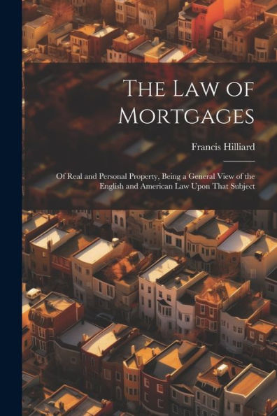 The Law Of Mortgages: Of Real And Personal Property, Being A General View Of The English And American Law Upon That Subject - 9781021672797