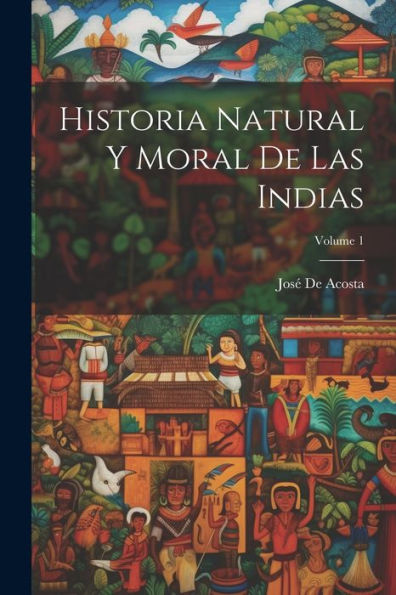 Historia Natural Y Moral De Las Indias; Volume 1 (Spanish Edition) - 9781021673428