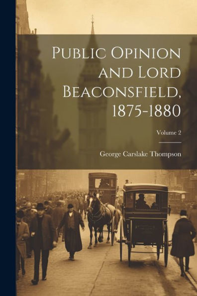 Public Opinion And Lord Beaconsfield, 1875-1880; Volume 2 - 9781021673527