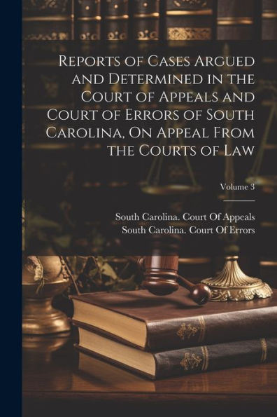 Reports Of Cases Argued And Determined In The Court Of Appeals And Court Of Errors Of South Carolina, On Appeal From The Courts Of Law; Volume 3 - 9781021673749