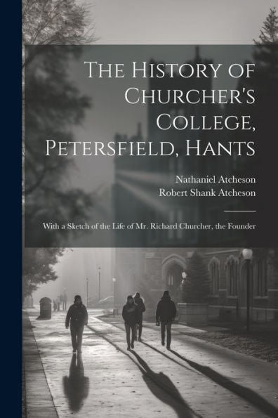 The History Of Churcher's College, Petersfield, Hants: With A Sketch Of The Life Of Mr. Richard Churcher, The Founder - 9781021674005