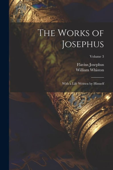 The Works Of Josephus: With A Life Written By Himself; Volume 3 - 9781021674470