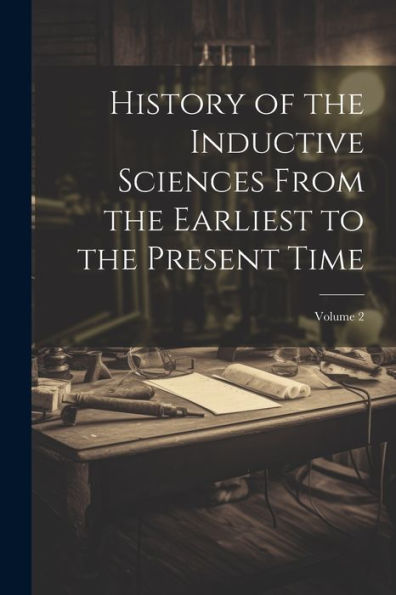 History Of The Inductive Sciences From The Earliest To The Present Time; Volume 2 - 9781021675514