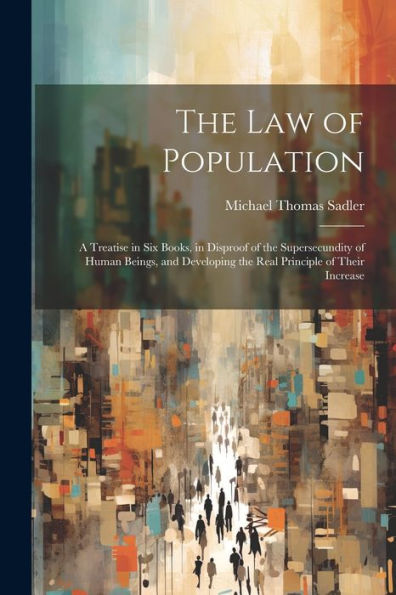 The Law Of Population: A Treatise In Six Books, In Disproof Of The Supersecundity Of Human Beings, And Developing The Real Principle Of Their Increase - 9781021680242