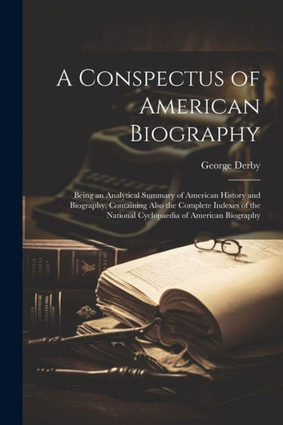 A Conspectus Of American Biography: Being An Analytical Summary Of American History And Biography, Containing Also The Complete Indexes Of The National Cyclopaedia Of American Biography - 9781021681089