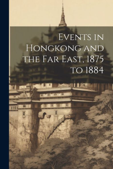 Events In Hongkong And The Far East, 1875 To 1884 - 9781021681546