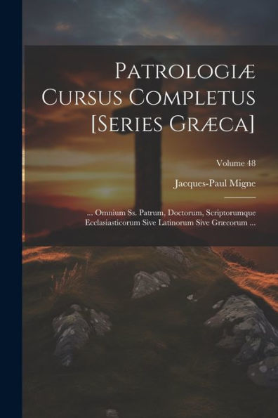 Patrologiæ Cursus Completus [Series Græca]: ... Omnium Ss. Patrum, Doctorum, Scriptorumque Ecclasiasticorum Sive Latinorum Sive Græcorum ...; Volume 48 (Ancient Greek Edition) - 9781021682031