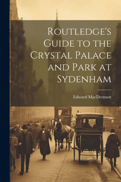 Routledge's Guide To The Crystal Palace And Park At Sydenham - 9781021682918